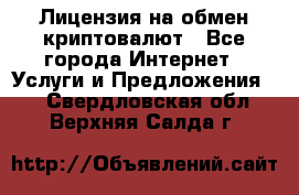 Лицензия на обмен криптовалют - Все города Интернет » Услуги и Предложения   . Свердловская обл.,Верхняя Салда г.